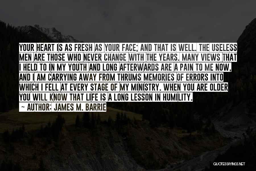 James M. Barrie Quotes: Your Heart Is As Fresh As Your Face; And That Is Well. The Useless Men Are Those Who Never Change