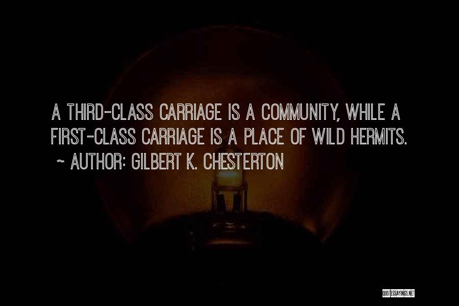 Gilbert K. Chesterton Quotes: A Third-class Carriage Is A Community, While A First-class Carriage Is A Place Of Wild Hermits.