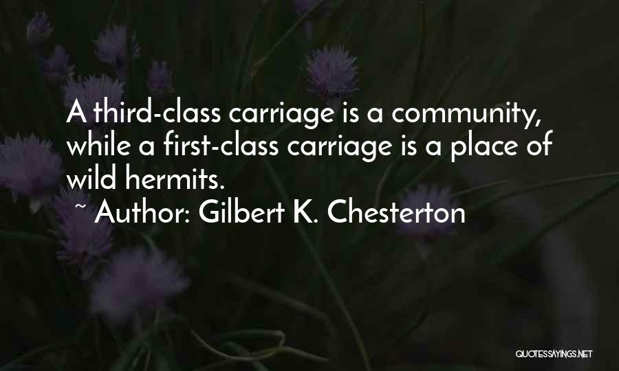 Gilbert K. Chesterton Quotes: A Third-class Carriage Is A Community, While A First-class Carriage Is A Place Of Wild Hermits.