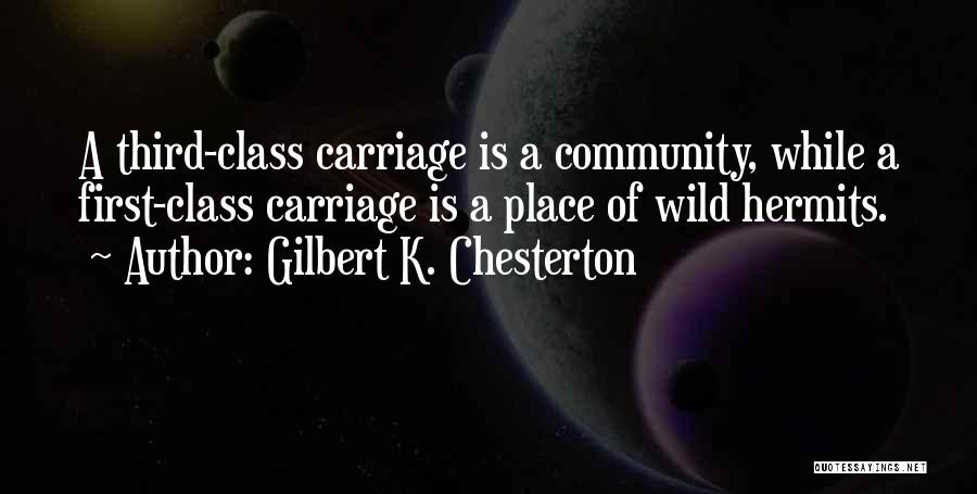 Gilbert K. Chesterton Quotes: A Third-class Carriage Is A Community, While A First-class Carriage Is A Place Of Wild Hermits.