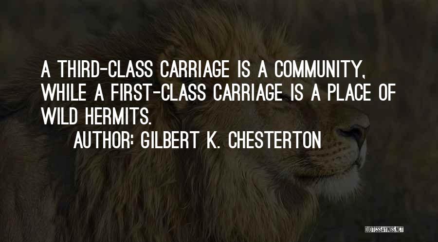 Gilbert K. Chesterton Quotes: A Third-class Carriage Is A Community, While A First-class Carriage Is A Place Of Wild Hermits.