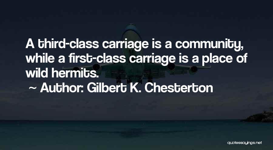 Gilbert K. Chesterton Quotes: A Third-class Carriage Is A Community, While A First-class Carriage Is A Place Of Wild Hermits.