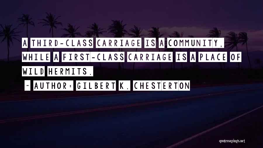 Gilbert K. Chesterton Quotes: A Third-class Carriage Is A Community, While A First-class Carriage Is A Place Of Wild Hermits.