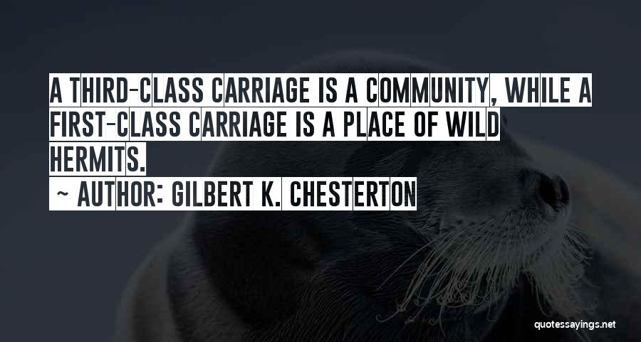Gilbert K. Chesterton Quotes: A Third-class Carriage Is A Community, While A First-class Carriage Is A Place Of Wild Hermits.