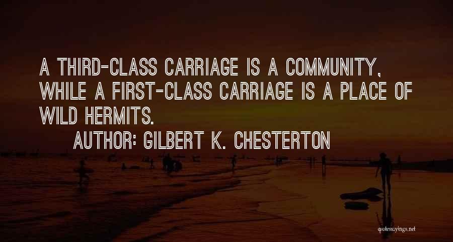 Gilbert K. Chesterton Quotes: A Third-class Carriage Is A Community, While A First-class Carriage Is A Place Of Wild Hermits.