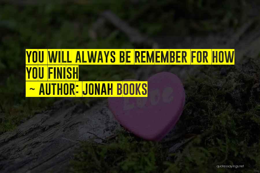 Jonah Books Quotes: You Will Always Be Remember For How You Finish