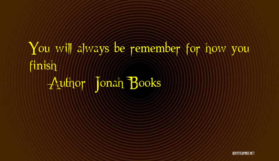 Jonah Books Quotes: You Will Always Be Remember For How You Finish