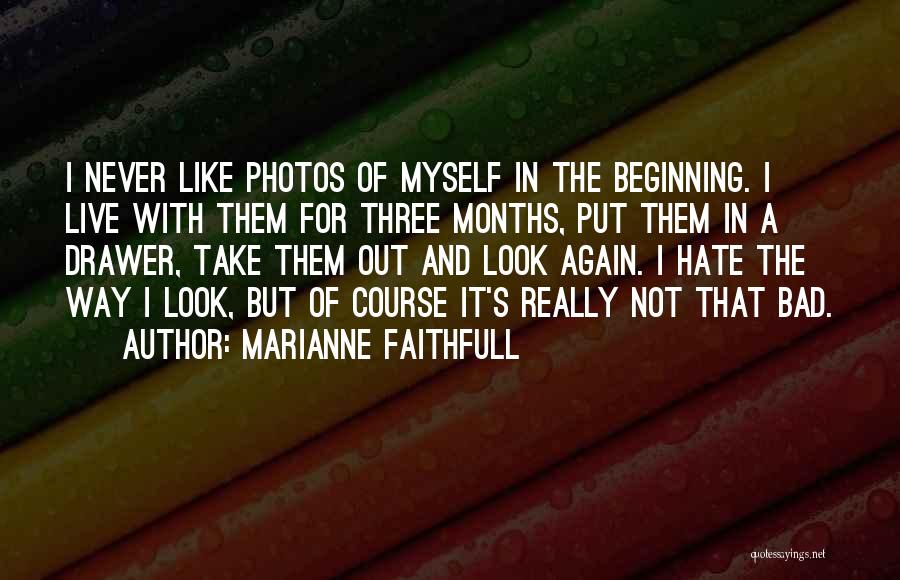 Marianne Faithfull Quotes: I Never Like Photos Of Myself In The Beginning. I Live With Them For Three Months, Put Them In A