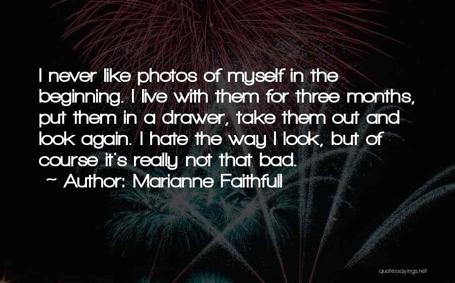 Marianne Faithfull Quotes: I Never Like Photos Of Myself In The Beginning. I Live With Them For Three Months, Put Them In A