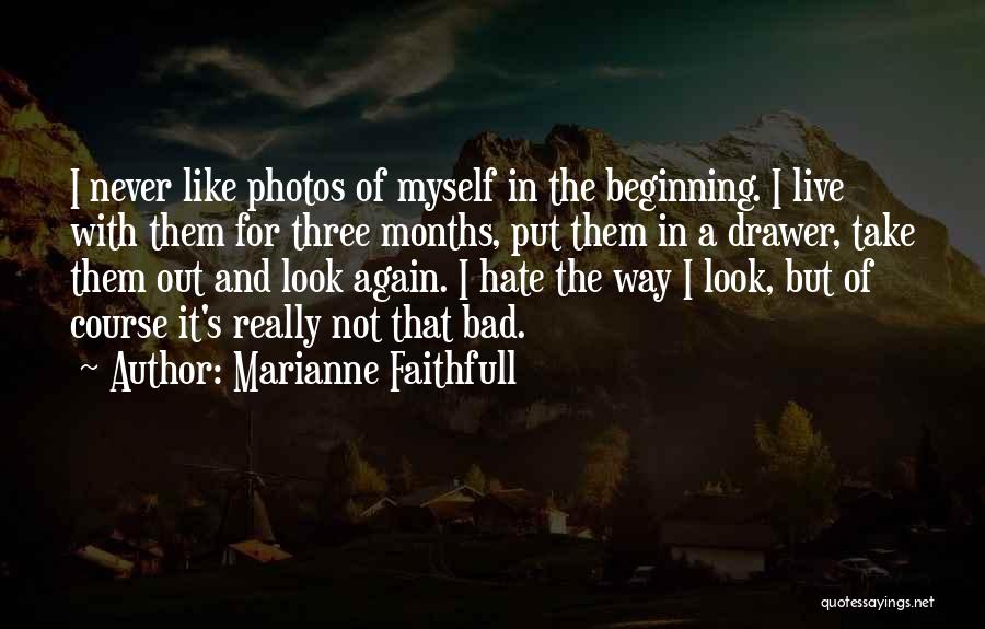 Marianne Faithfull Quotes: I Never Like Photos Of Myself In The Beginning. I Live With Them For Three Months, Put Them In A