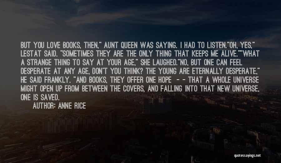 Anne Rice Quotes: But You Love Books, Then, Aunt Queen Was Saying. I Had To Listen.oh, Yes, Lestat Said. Sometimes They Are The