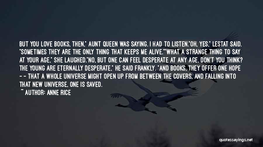 Anne Rice Quotes: But You Love Books, Then, Aunt Queen Was Saying. I Had To Listen.oh, Yes, Lestat Said. Sometimes They Are The