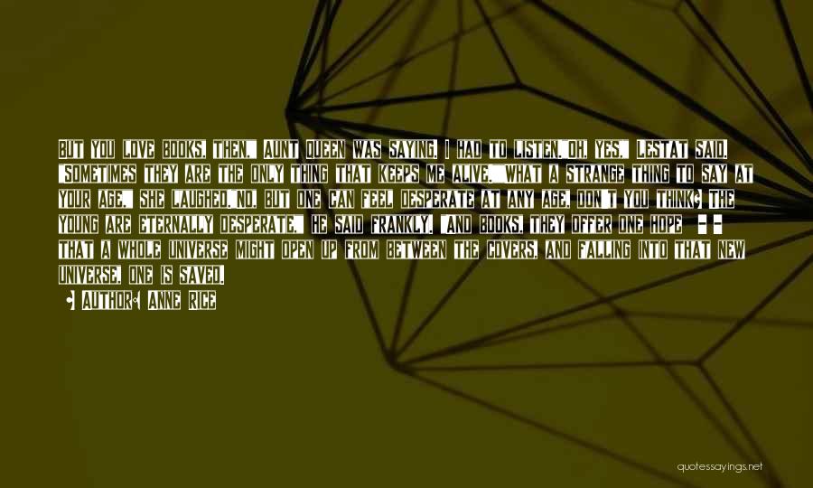 Anne Rice Quotes: But You Love Books, Then, Aunt Queen Was Saying. I Had To Listen.oh, Yes, Lestat Said. Sometimes They Are The