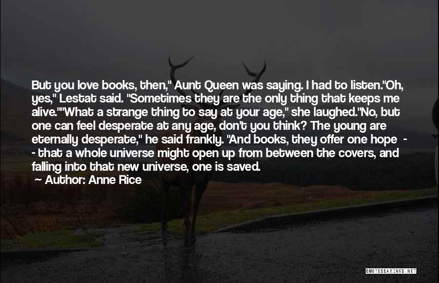 Anne Rice Quotes: But You Love Books, Then, Aunt Queen Was Saying. I Had To Listen.oh, Yes, Lestat Said. Sometimes They Are The