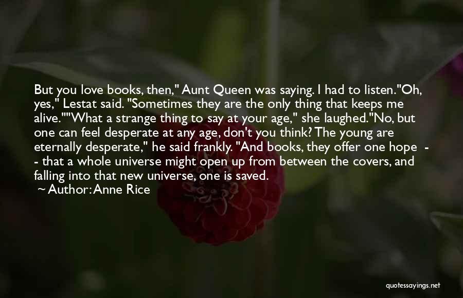 Anne Rice Quotes: But You Love Books, Then, Aunt Queen Was Saying. I Had To Listen.oh, Yes, Lestat Said. Sometimes They Are The