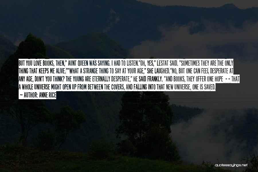 Anne Rice Quotes: But You Love Books, Then, Aunt Queen Was Saying. I Had To Listen.oh, Yes, Lestat Said. Sometimes They Are The