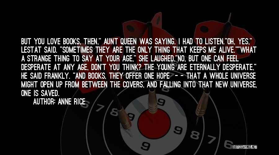 Anne Rice Quotes: But You Love Books, Then, Aunt Queen Was Saying. I Had To Listen.oh, Yes, Lestat Said. Sometimes They Are The