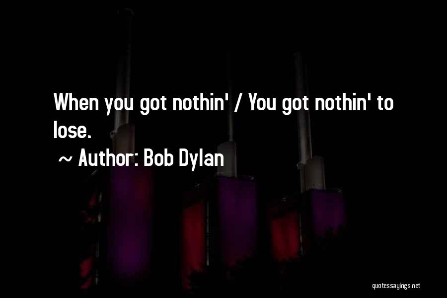 Bob Dylan Quotes: When You Got Nothin' / You Got Nothin' To Lose.