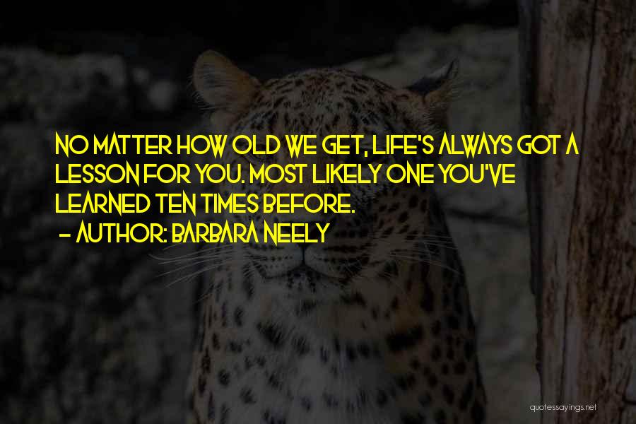 Barbara Neely Quotes: No Matter How Old We Get, Life's Always Got A Lesson For You. Most Likely One You've Learned Ten Times