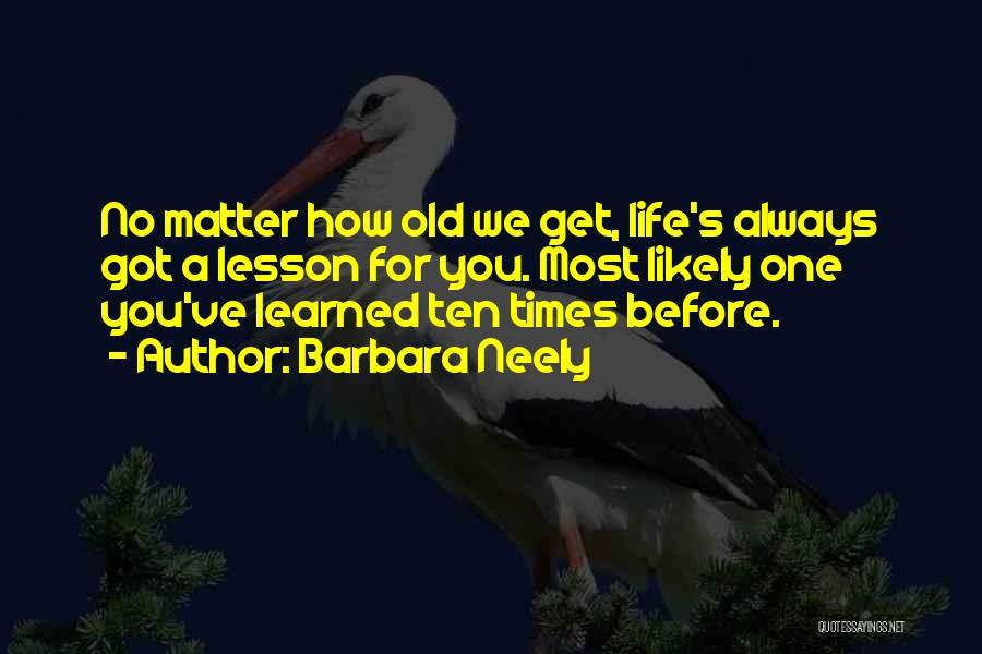 Barbara Neely Quotes: No Matter How Old We Get, Life's Always Got A Lesson For You. Most Likely One You've Learned Ten Times