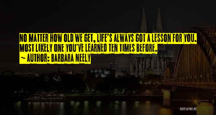 Barbara Neely Quotes: No Matter How Old We Get, Life's Always Got A Lesson For You. Most Likely One You've Learned Ten Times