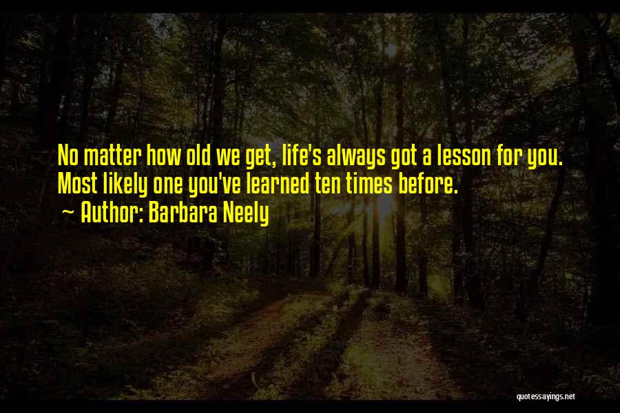 Barbara Neely Quotes: No Matter How Old We Get, Life's Always Got A Lesson For You. Most Likely One You've Learned Ten Times