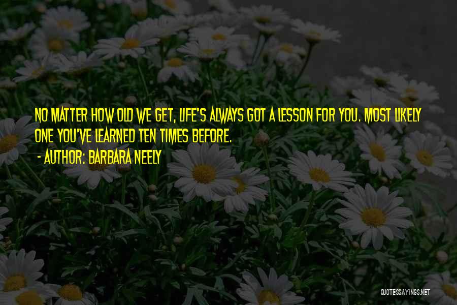 Barbara Neely Quotes: No Matter How Old We Get, Life's Always Got A Lesson For You. Most Likely One You've Learned Ten Times