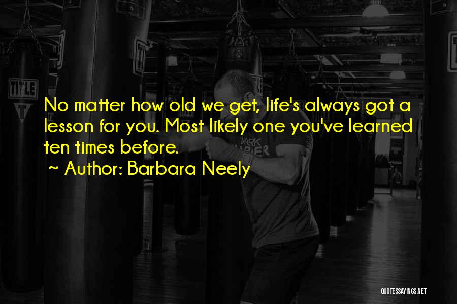 Barbara Neely Quotes: No Matter How Old We Get, Life's Always Got A Lesson For You. Most Likely One You've Learned Ten Times