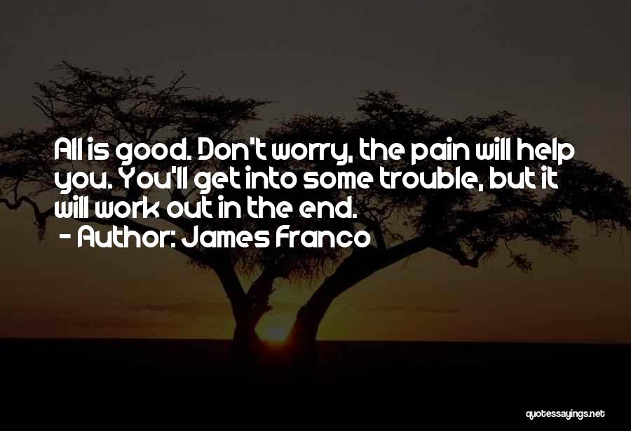 James Franco Quotes: All Is Good. Don't Worry, The Pain Will Help You. You'll Get Into Some Trouble, But It Will Work Out