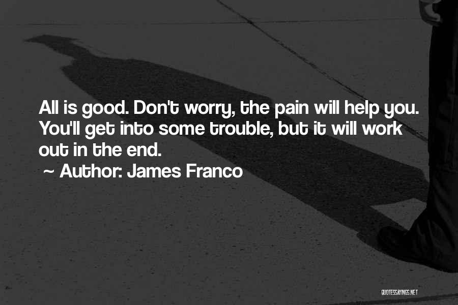 James Franco Quotes: All Is Good. Don't Worry, The Pain Will Help You. You'll Get Into Some Trouble, But It Will Work Out