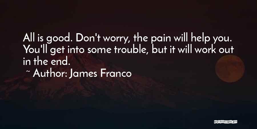 James Franco Quotes: All Is Good. Don't Worry, The Pain Will Help You. You'll Get Into Some Trouble, But It Will Work Out