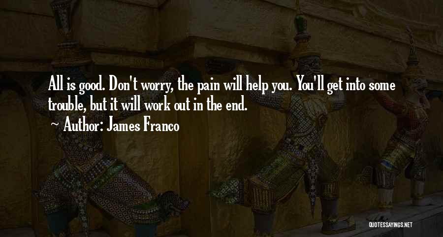 James Franco Quotes: All Is Good. Don't Worry, The Pain Will Help You. You'll Get Into Some Trouble, But It Will Work Out