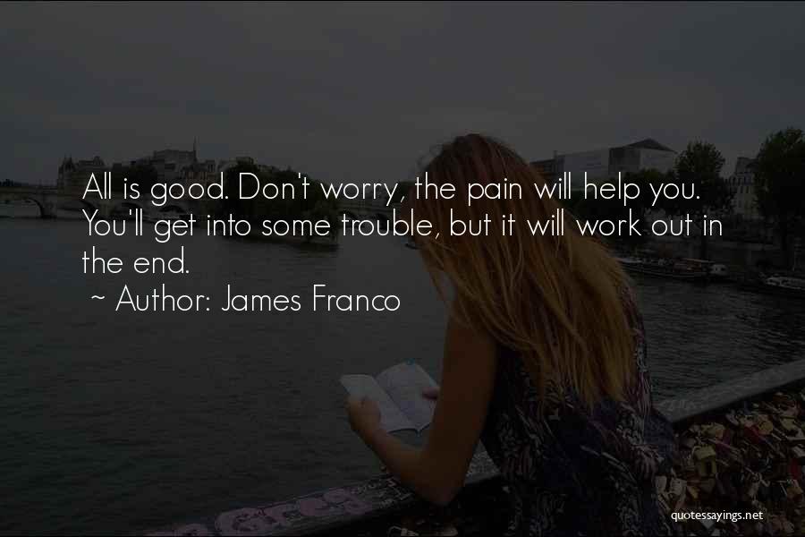 James Franco Quotes: All Is Good. Don't Worry, The Pain Will Help You. You'll Get Into Some Trouble, But It Will Work Out