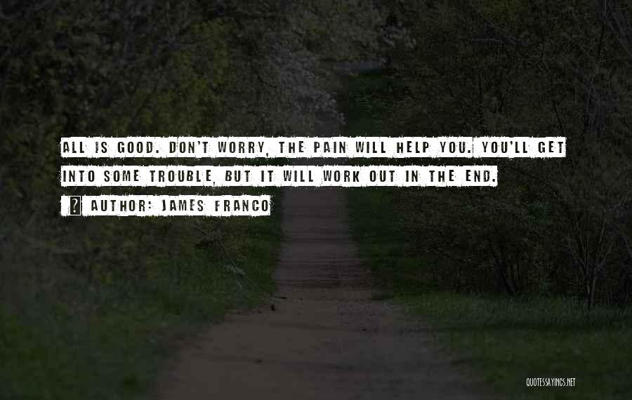 James Franco Quotes: All Is Good. Don't Worry, The Pain Will Help You. You'll Get Into Some Trouble, But It Will Work Out