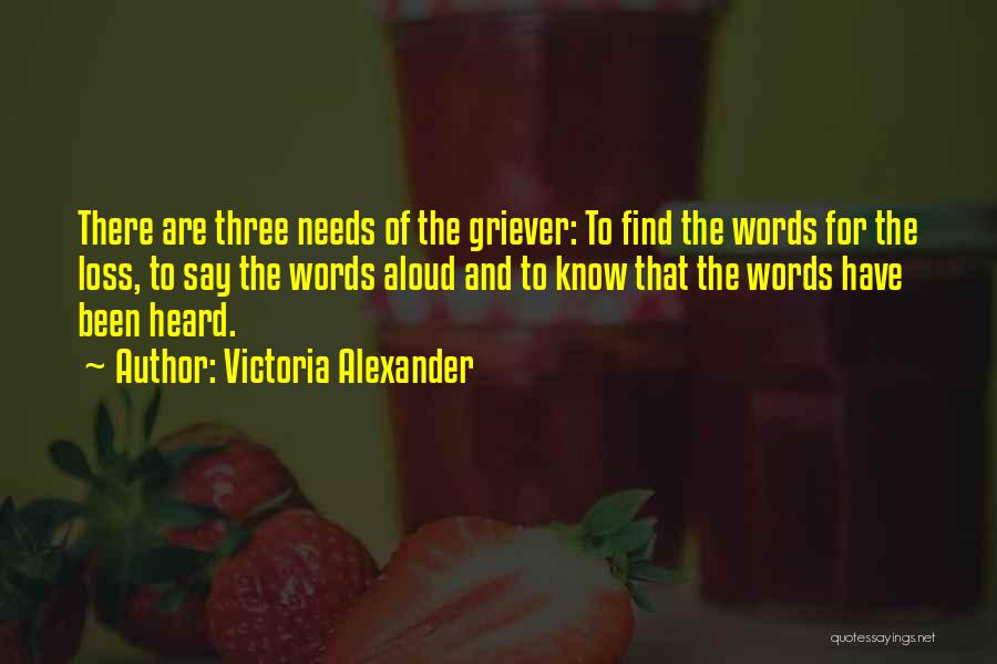 Victoria Alexander Quotes: There Are Three Needs Of The Griever: To Find The Words For The Loss, To Say The Words Aloud And