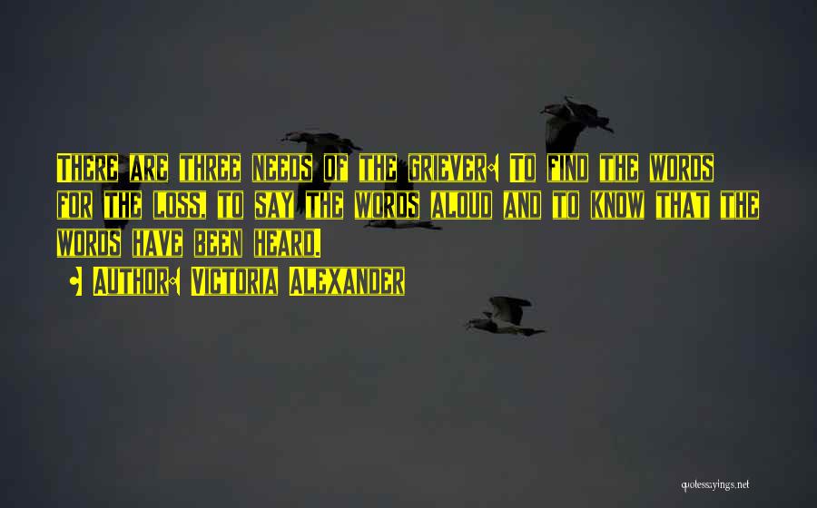 Victoria Alexander Quotes: There Are Three Needs Of The Griever: To Find The Words For The Loss, To Say The Words Aloud And