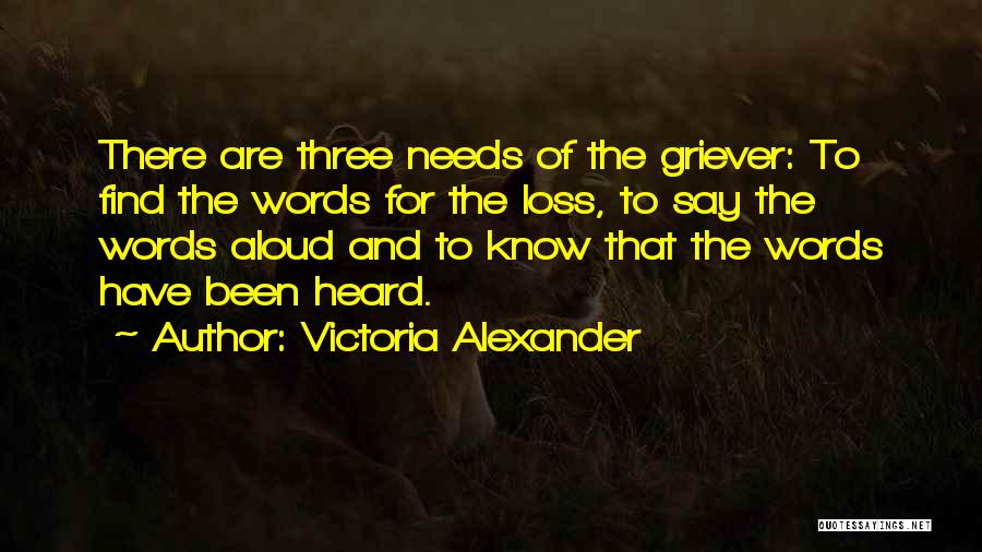 Victoria Alexander Quotes: There Are Three Needs Of The Griever: To Find The Words For The Loss, To Say The Words Aloud And