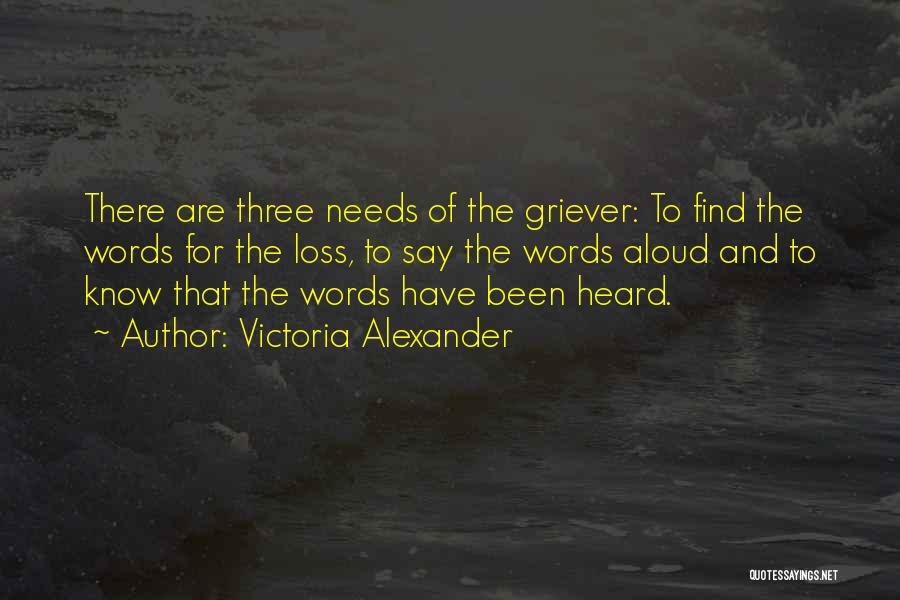 Victoria Alexander Quotes: There Are Three Needs Of The Griever: To Find The Words For The Loss, To Say The Words Aloud And