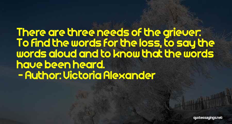 Victoria Alexander Quotes: There Are Three Needs Of The Griever: To Find The Words For The Loss, To Say The Words Aloud And