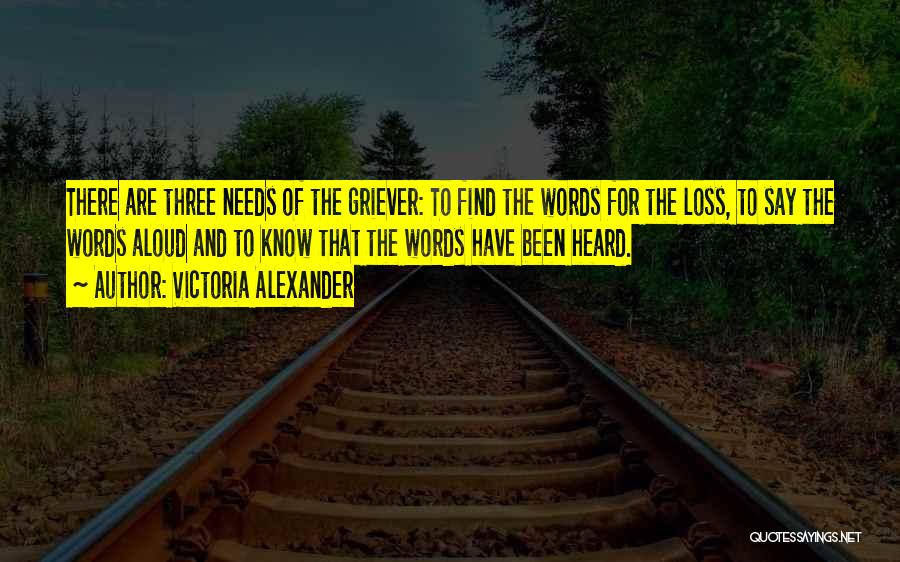 Victoria Alexander Quotes: There Are Three Needs Of The Griever: To Find The Words For The Loss, To Say The Words Aloud And