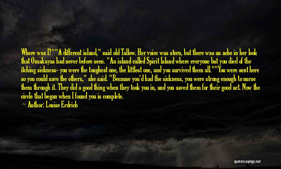 Louise Erdrich Quotes: Where Was I?a Different Island, Said Old Tallow. Her Voice Was Stern, But There Was An Ache In Her Look