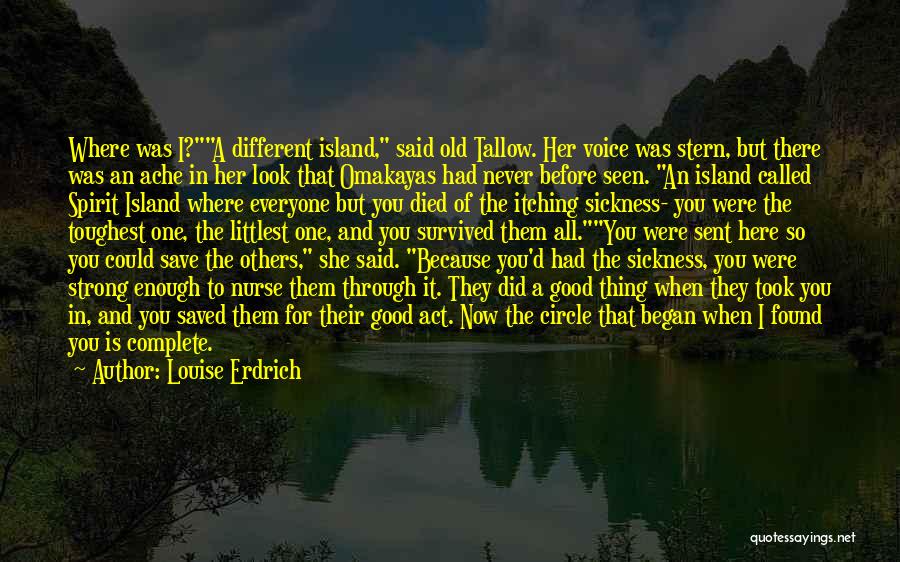 Louise Erdrich Quotes: Where Was I?a Different Island, Said Old Tallow. Her Voice Was Stern, But There Was An Ache In Her Look