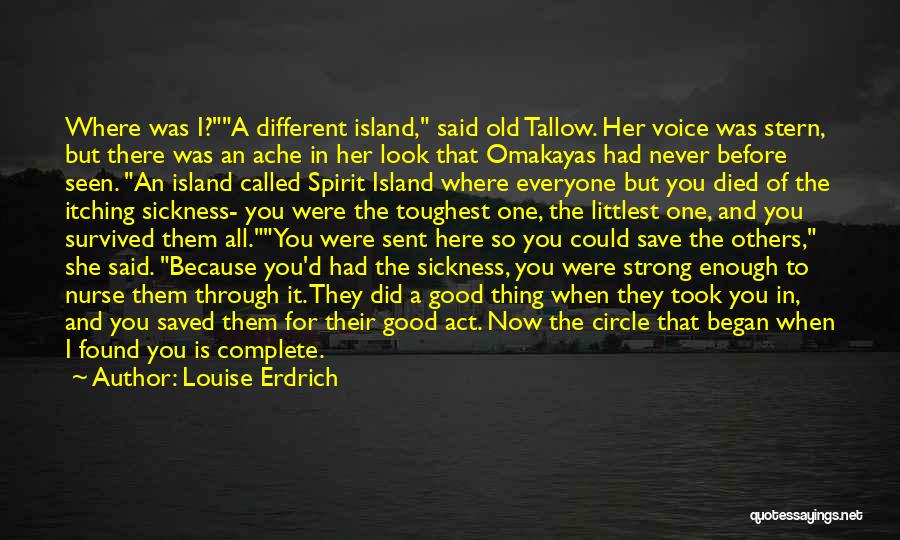 Louise Erdrich Quotes: Where Was I?a Different Island, Said Old Tallow. Her Voice Was Stern, But There Was An Ache In Her Look