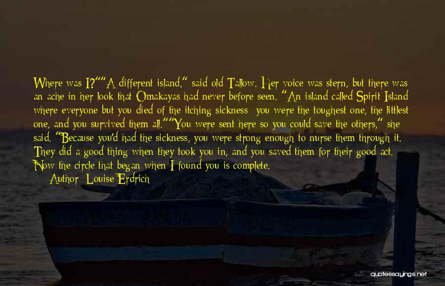 Louise Erdrich Quotes: Where Was I?a Different Island, Said Old Tallow. Her Voice Was Stern, But There Was An Ache In Her Look