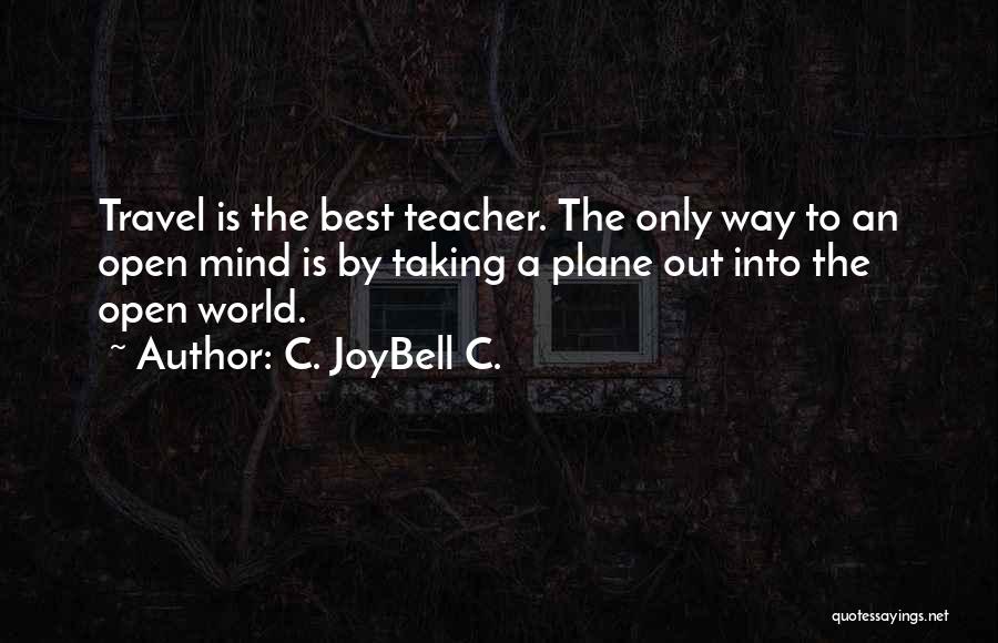 C. JoyBell C. Quotes: Travel Is The Best Teacher. The Only Way To An Open Mind Is By Taking A Plane Out Into The