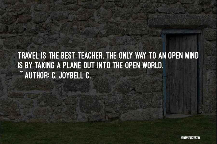 C. JoyBell C. Quotes: Travel Is The Best Teacher. The Only Way To An Open Mind Is By Taking A Plane Out Into The