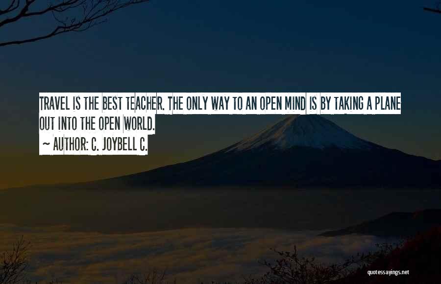 C. JoyBell C. Quotes: Travel Is The Best Teacher. The Only Way To An Open Mind Is By Taking A Plane Out Into The