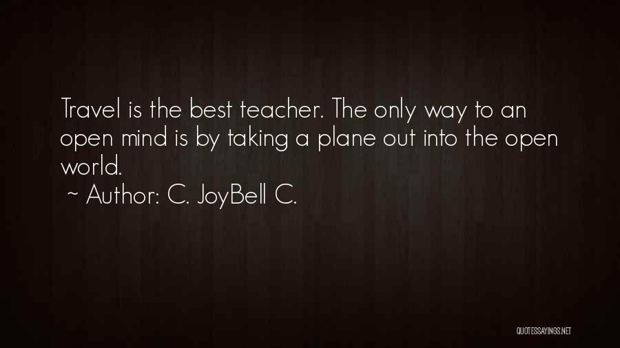C. JoyBell C. Quotes: Travel Is The Best Teacher. The Only Way To An Open Mind Is By Taking A Plane Out Into The
