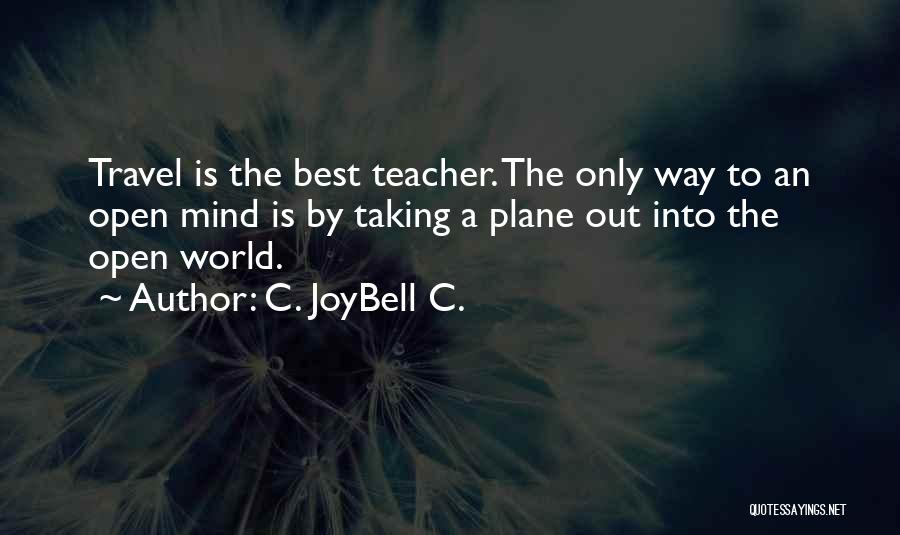 C. JoyBell C. Quotes: Travel Is The Best Teacher. The Only Way To An Open Mind Is By Taking A Plane Out Into The
