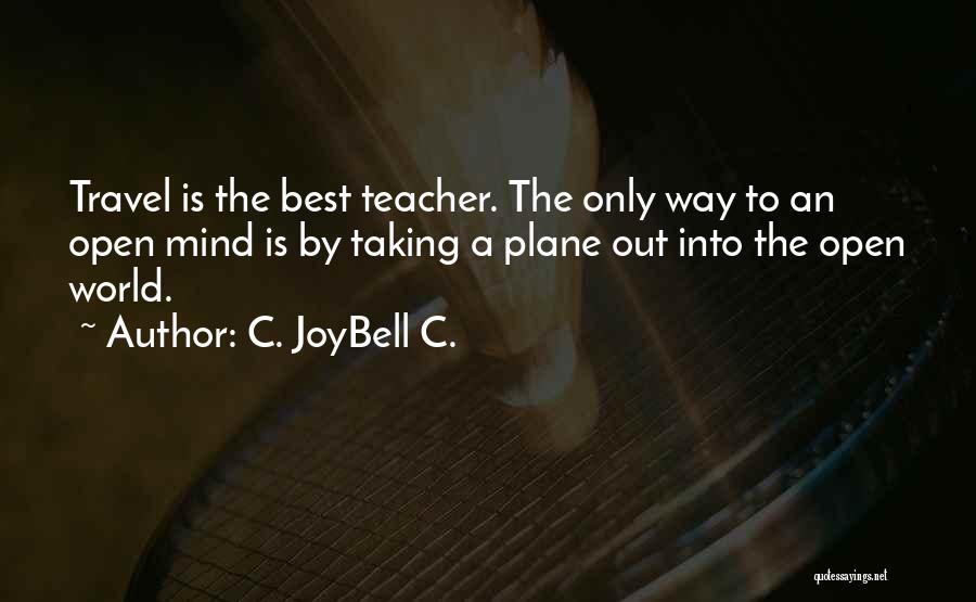 C. JoyBell C. Quotes: Travel Is The Best Teacher. The Only Way To An Open Mind Is By Taking A Plane Out Into The